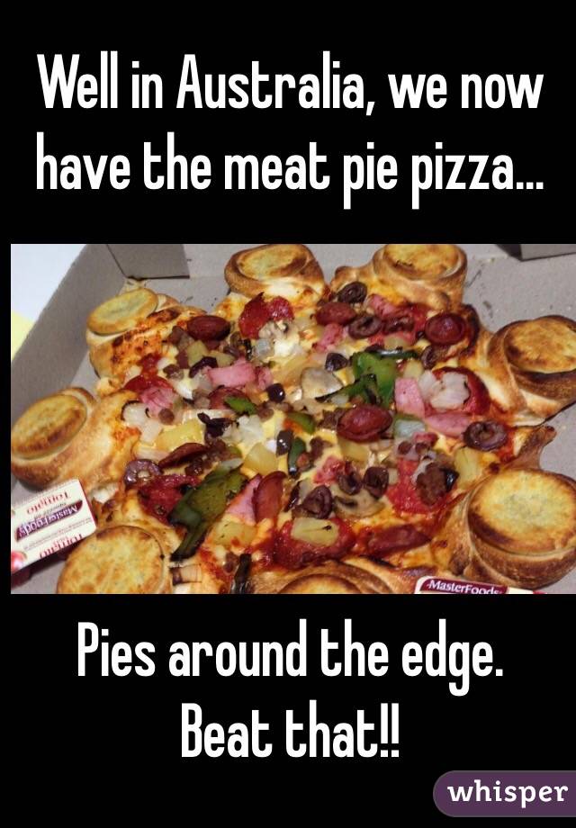 Well in Australia, we now have the meat pie pizza... 





Pies around the edge. 
Beat that!!