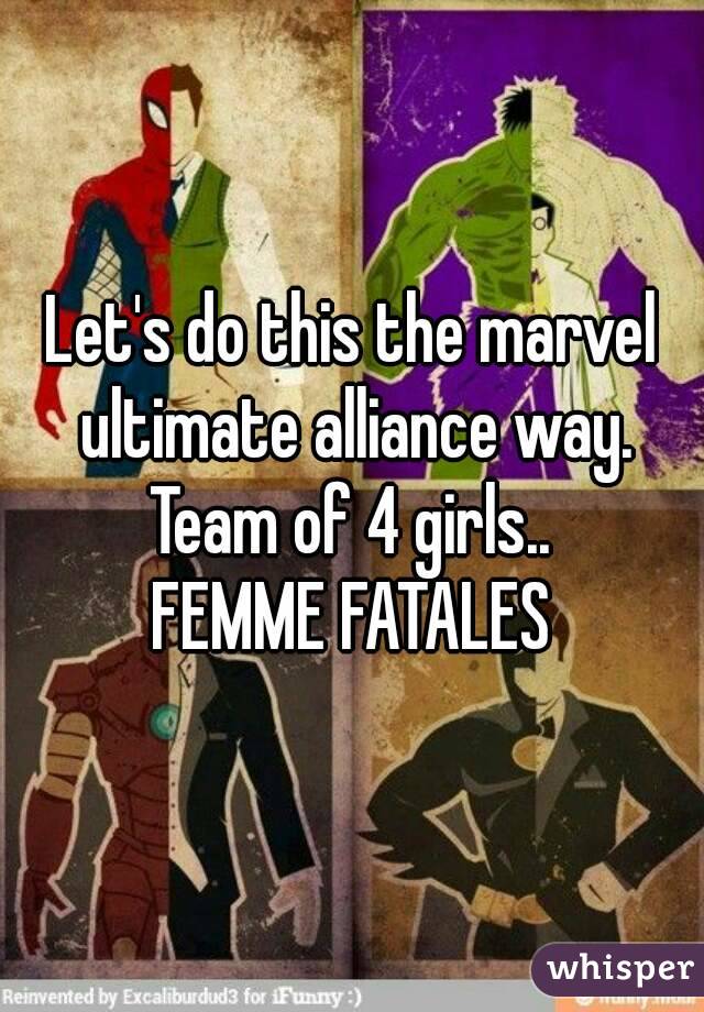 Let's do this the marvel ultimate alliance way.
Team of 4 girls..
FEMME FATALES