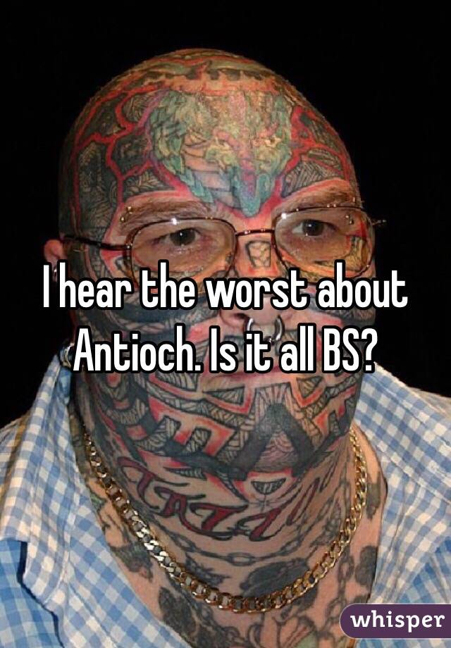 I hear the worst about Antioch. Is it all BS?