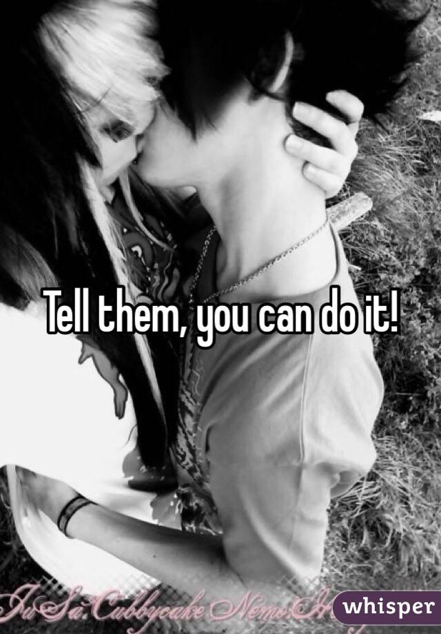 Tell them, you can do it!