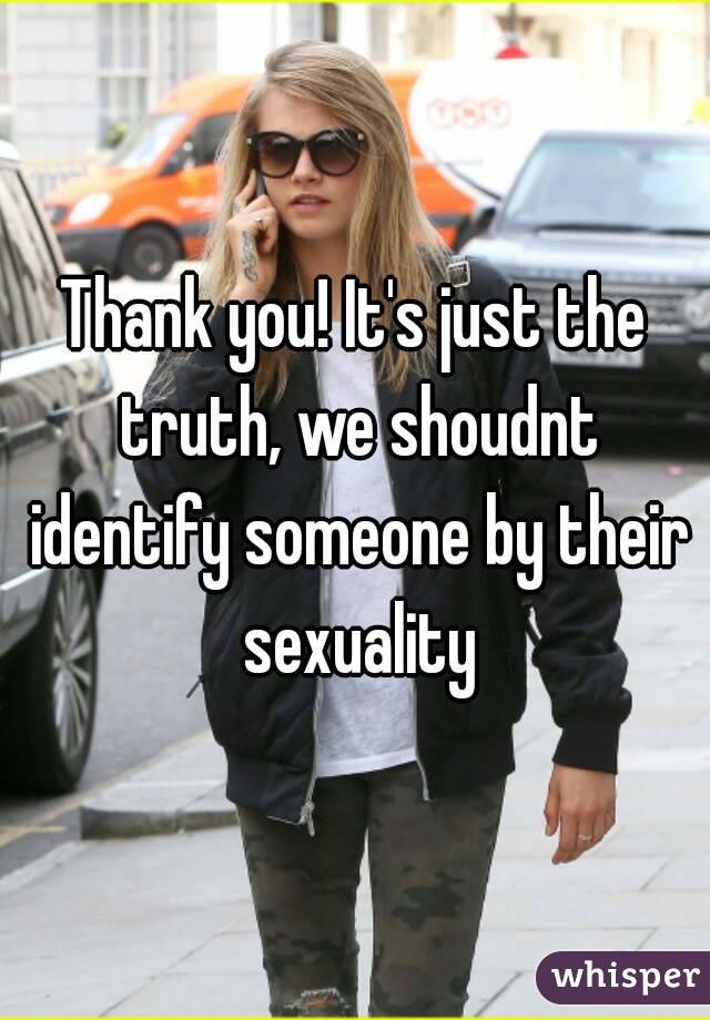Thank you! It's just the truth, we shoudnt identify someone by their sexuality