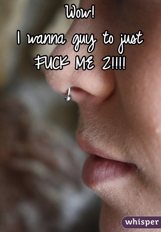 Wow!
I wanna guy to just FUCK ME 2!!!!