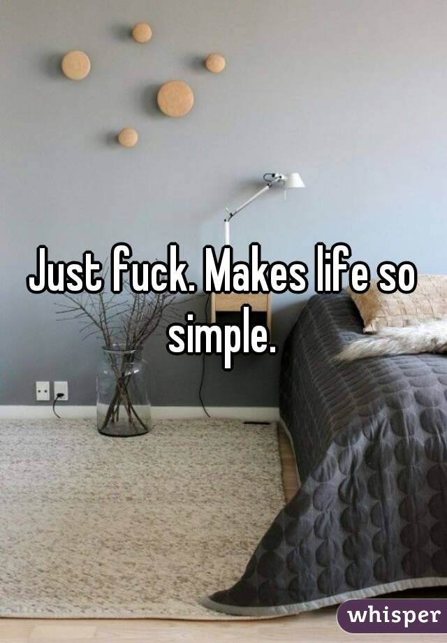 Just fuck. Makes life so simple. 