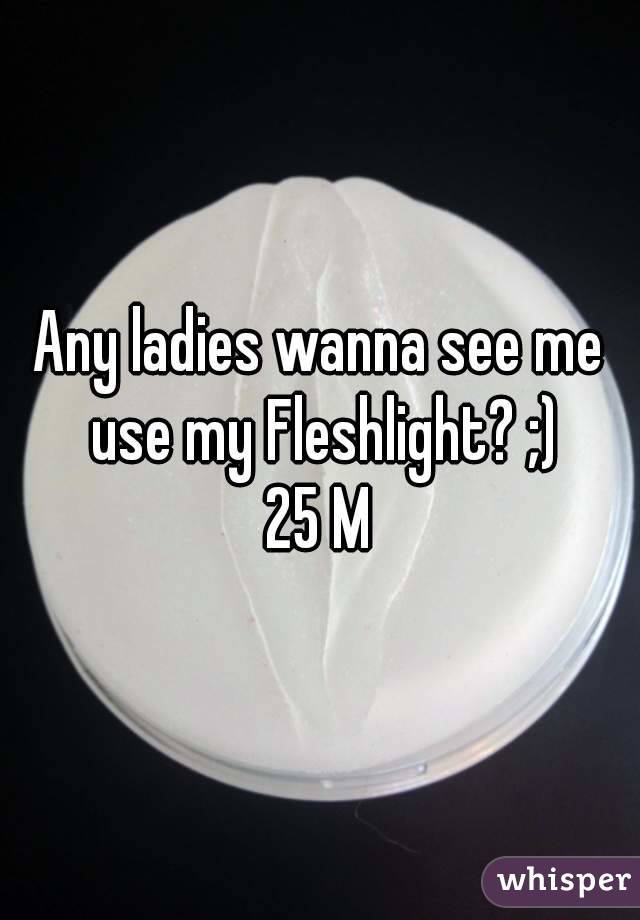 Any ladies wanna see me use my Fleshlight? ;)
25 M