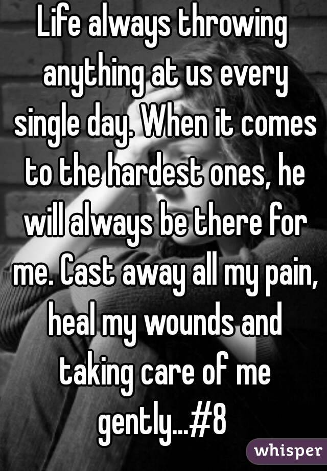 Life always throwing anything at us every single day. When it comes to the hardest ones, he will always be there for me. Cast away all my pain, heal my wounds and taking care of me gently...#8 