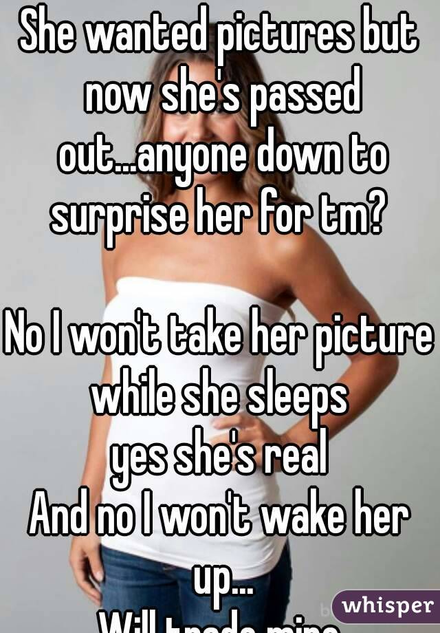 She wanted pictures but now she's passed out...anyone down to surprise her for tm? 

No I won't take her picture while she sleeps 
yes she's real
And no I won't wake her up...
Will trade mine