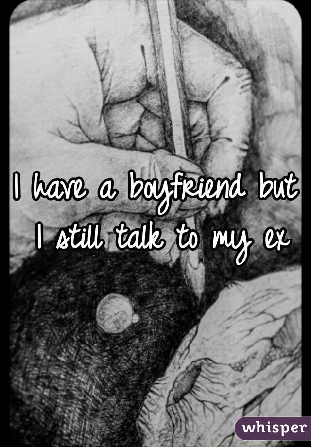 I have a boyfriend but I still talk to my ex