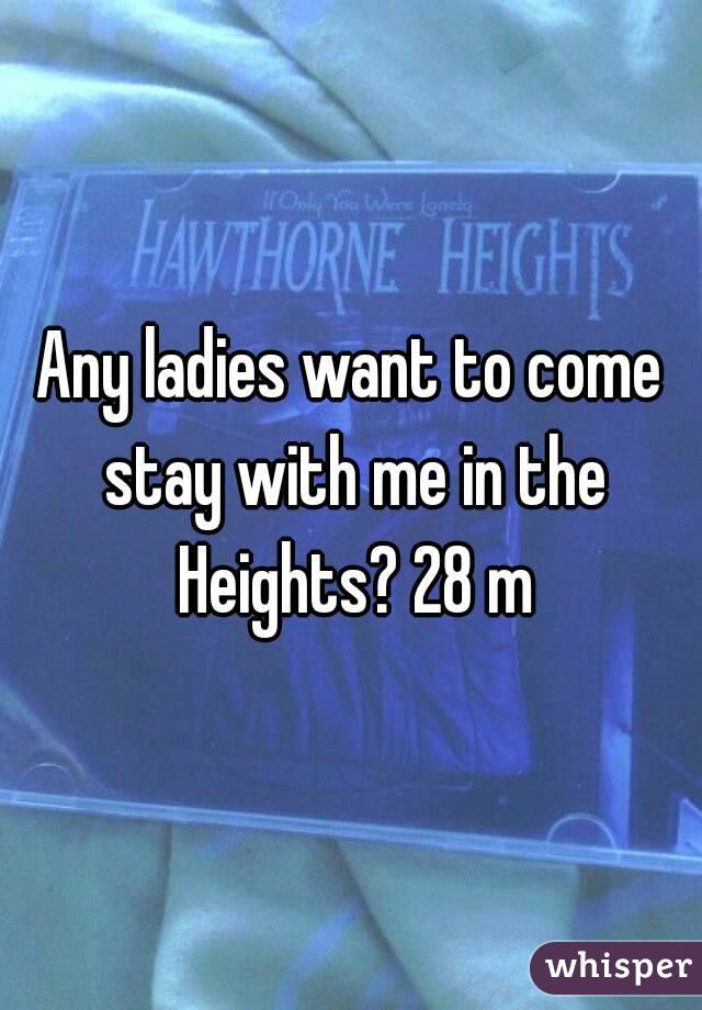 Any ladies want to come stay with me in the Heights? 28 m