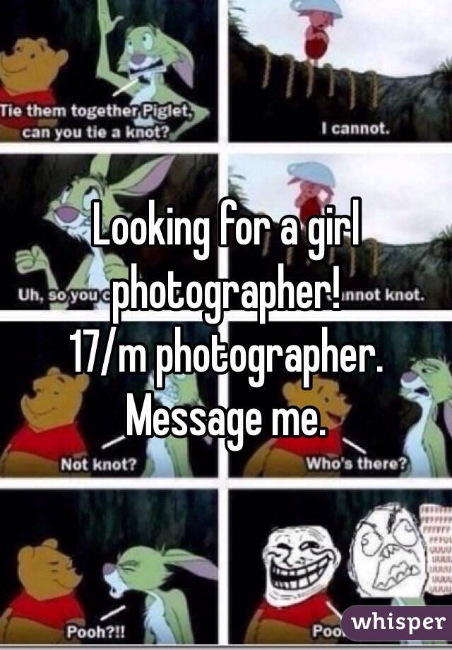 Looking for a girl photographer! 
17/m photographer. Message me. 