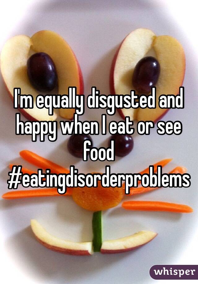 I'm equally disgusted and happy when I eat or see food #eatingdisorderproblems