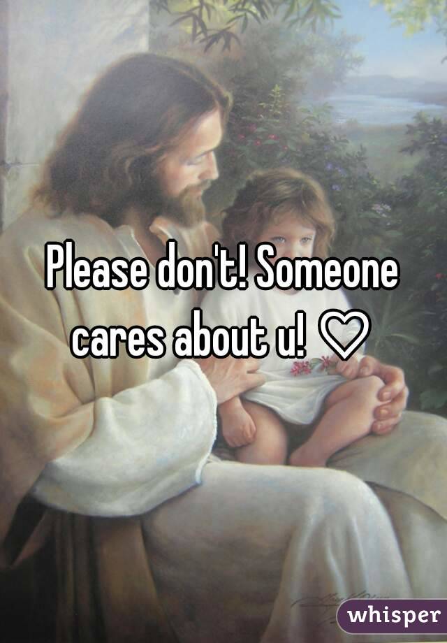 Please don't! Someone cares about u! ♡ 
