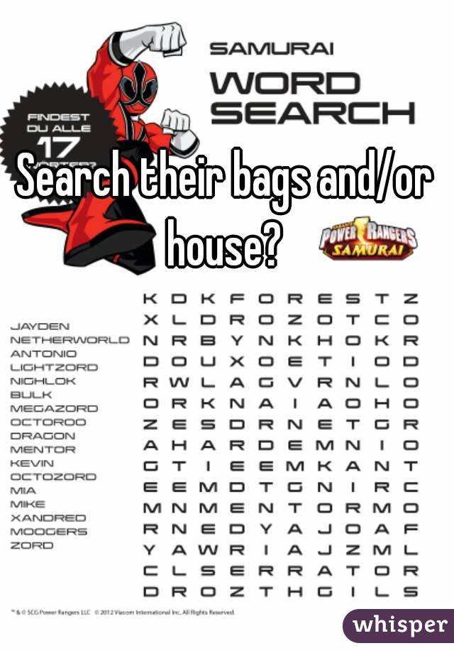 Search their bags and/or house? 