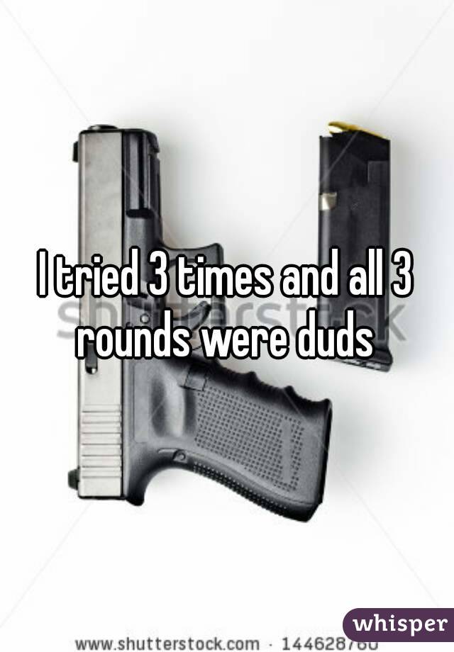 I tried 3 times and all 3 rounds were duds 