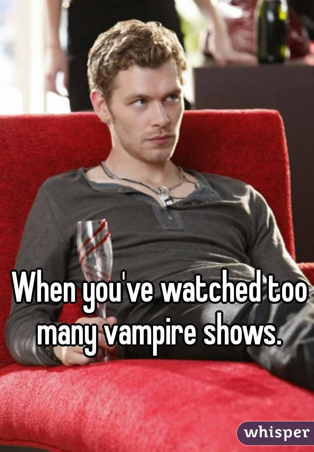 When you've watched too many vampire shows. 
