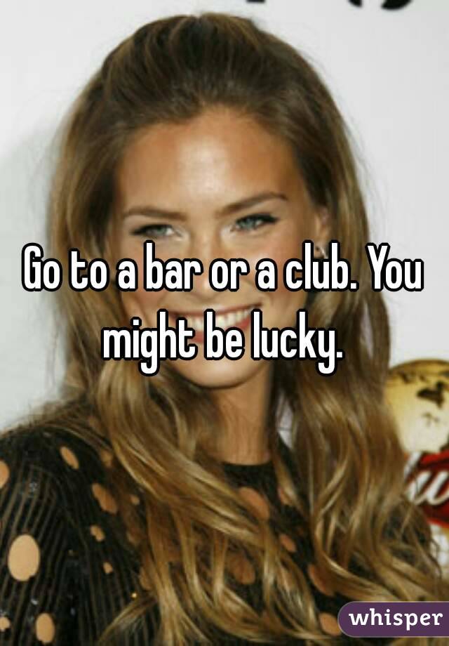 Go to a bar or a club. You might be lucky. 