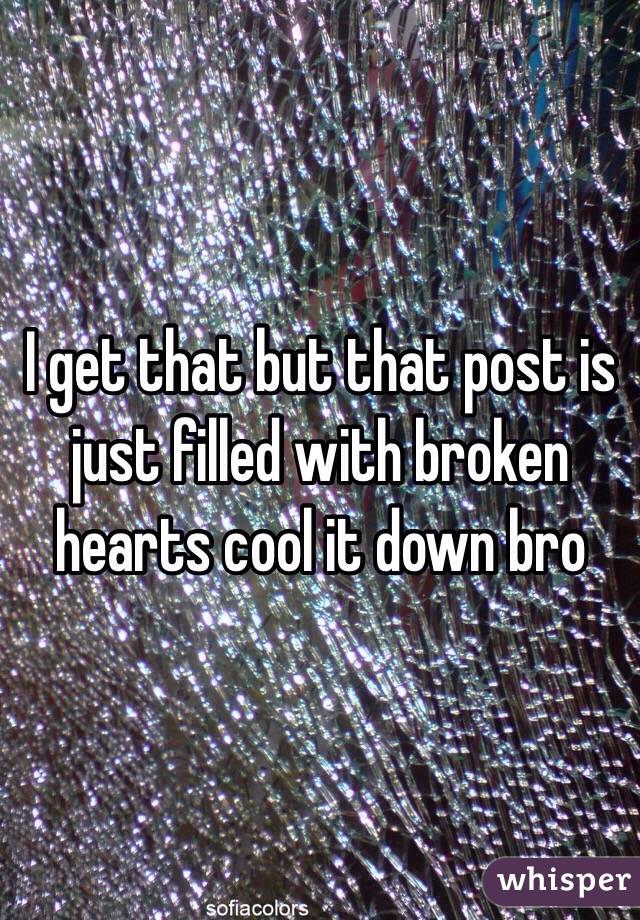 I get that but that post is just filled with broken hearts cool it down bro