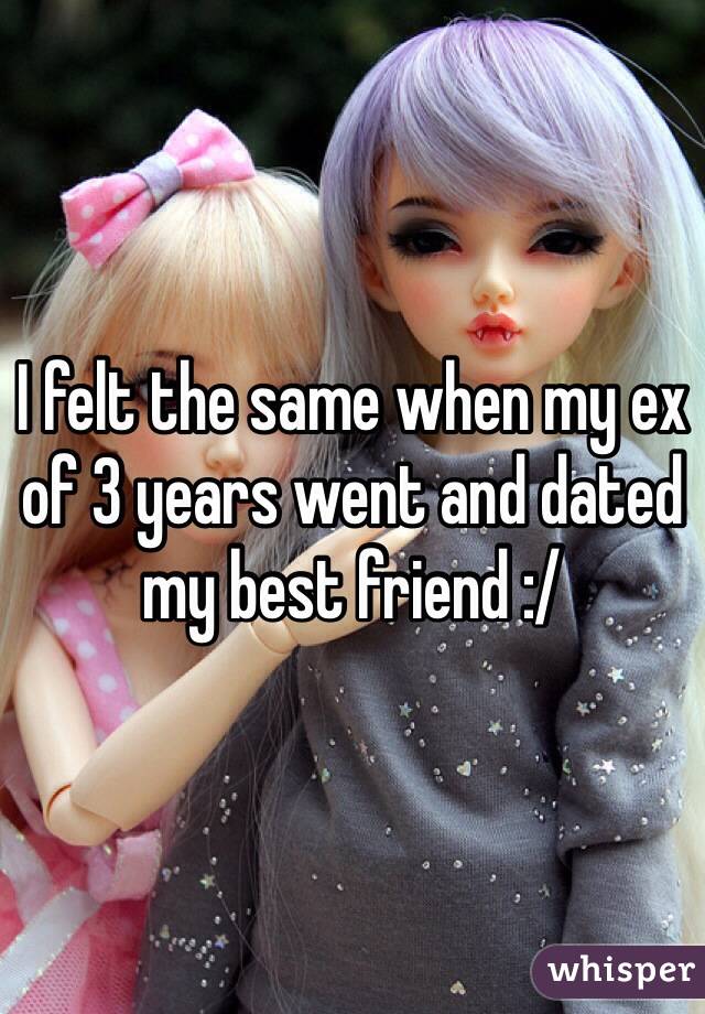 I felt the same when my ex of 3 years went and dated my best friend :/