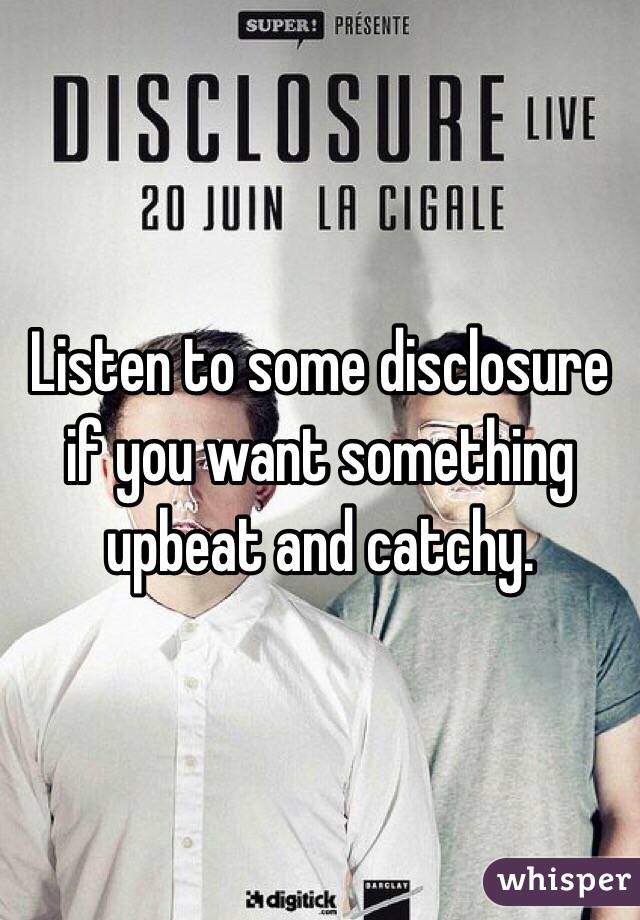 Listen to some disclosure if you want something upbeat and catchy. 