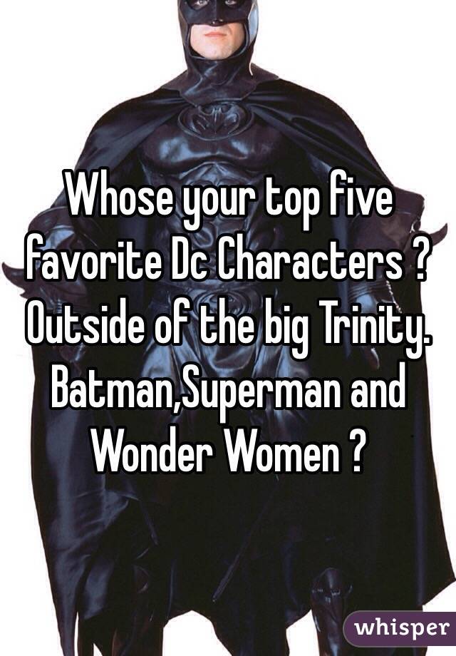 Whose your top five favorite Dc Characters ? Outside of the big Trinity. Batman,Superman and Wonder Women ? 