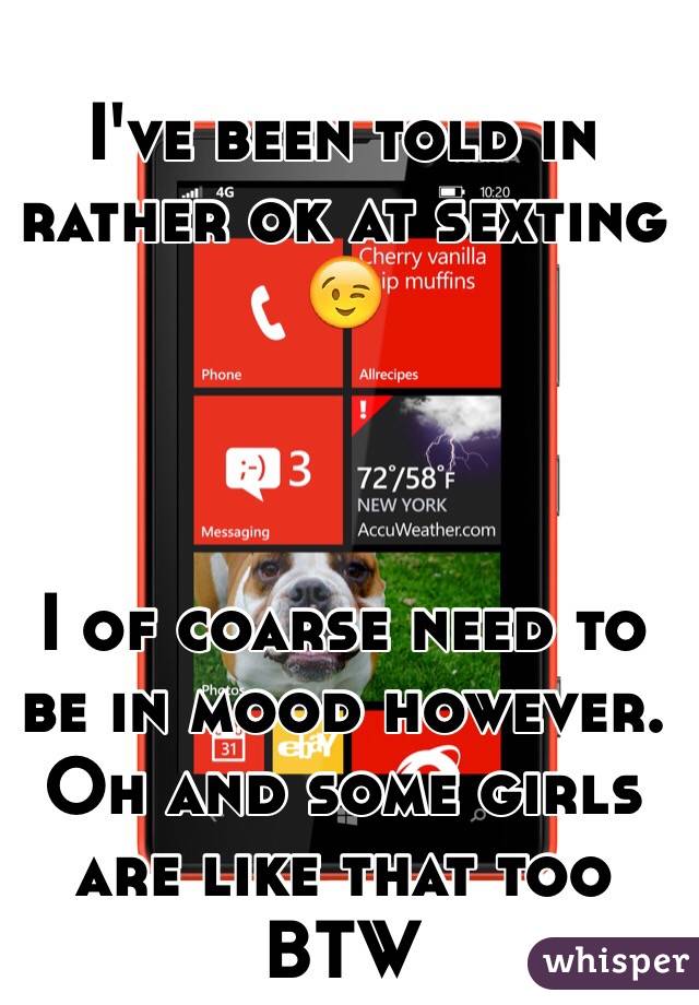 I've been told in rather ok at sexting 😉



I of coarse need to be in mood however. 
Oh and some girls are like that too BTW