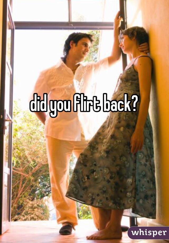 did you flirt back?