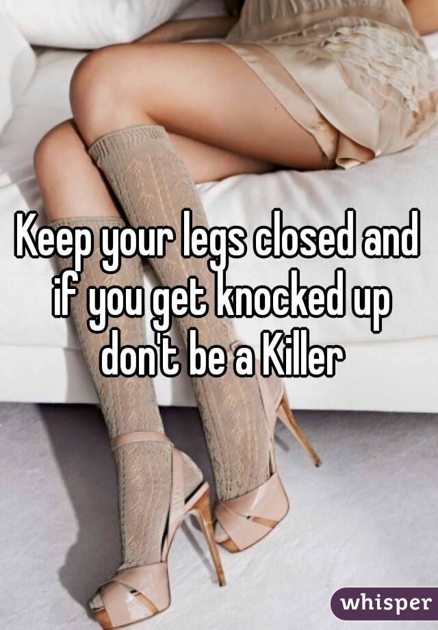 Keep your legs closed and if you get knocked up don't be a Killer