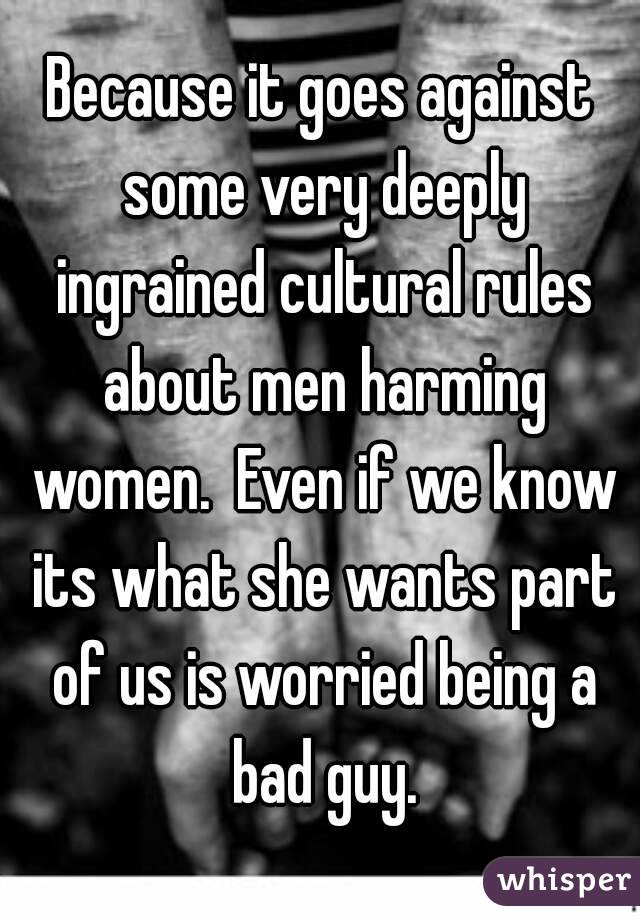 Because it goes against some very deeply ingrained cultural rules about men harming women.  Even if we know its what she wants part of us is worried being a bad guy.