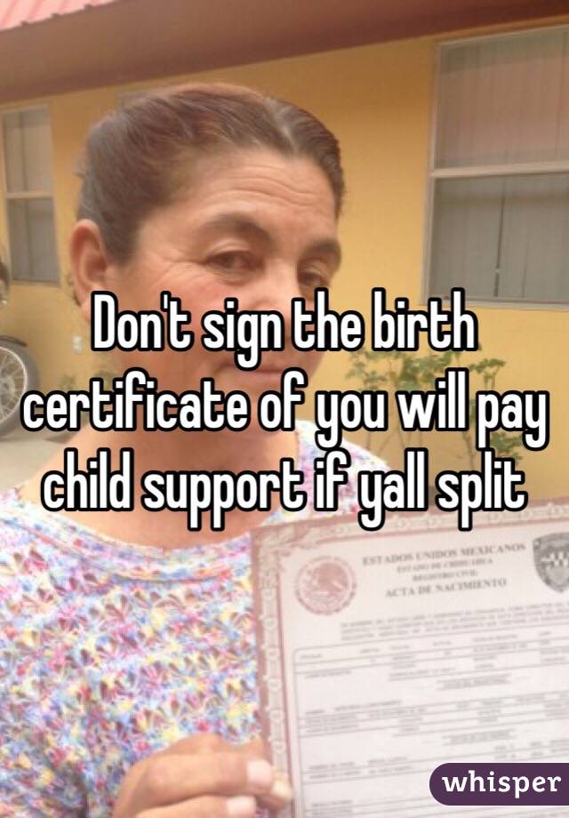 Don't sign the birth certificate of you will pay child support if yall split 
