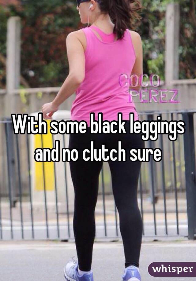With some black leggings and no clutch sure