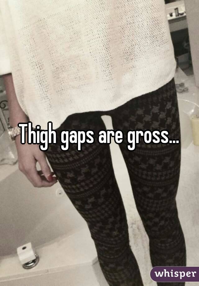 Thigh gaps are gross...