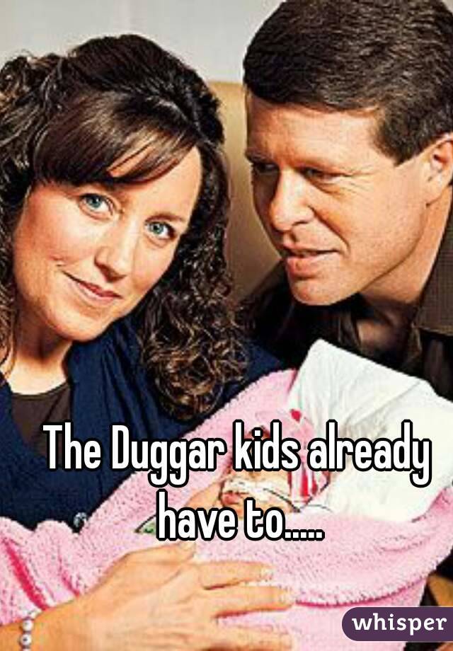 The Duggar kids already have to.....