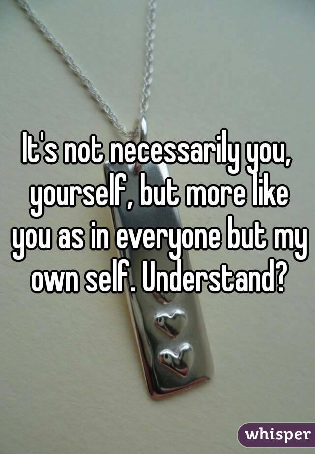It's not necessarily you, yourself, but more like you as in everyone but my own self. Understand?