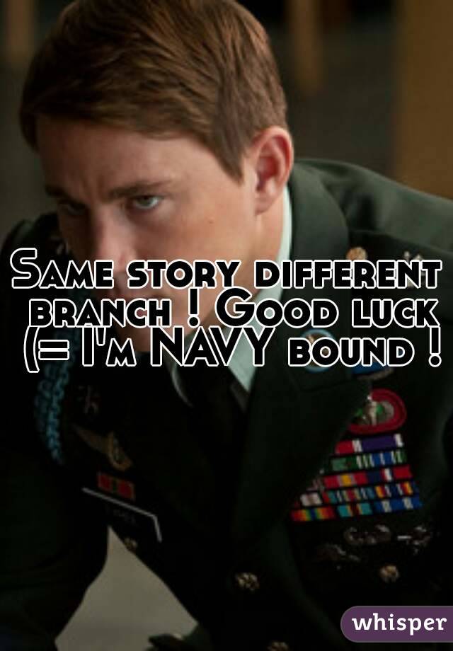 Same story different branch ! Good luck (= I'm NAVY bound !