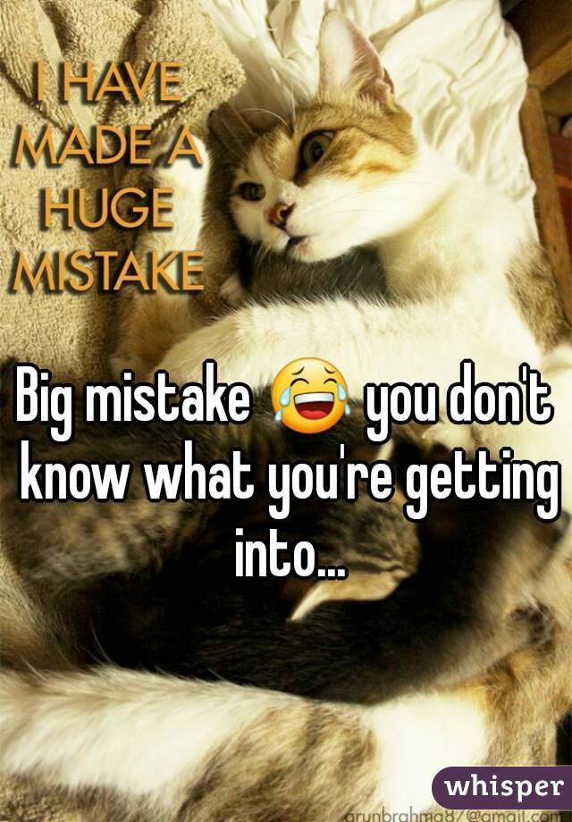 Big mistake 😂 you don't know what you're getting into...