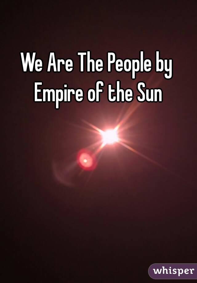 We Are The People by Empire of the Sun