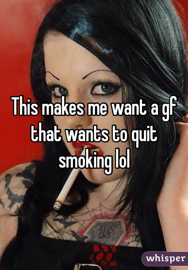 This makes me want a gf that wants to quit smoking lol