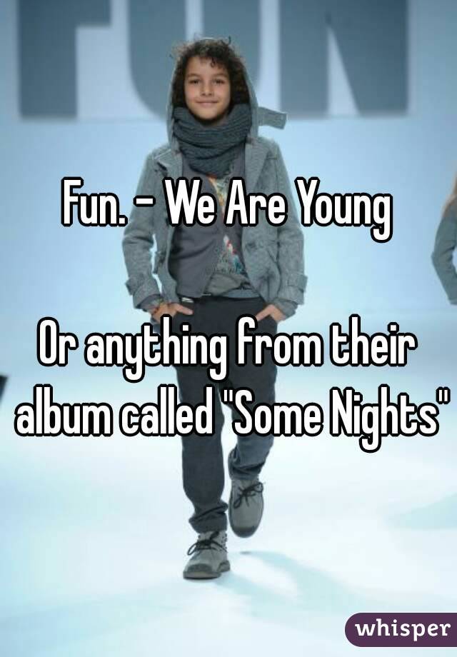 Fun. - We Are Young

Or anything from their album called "Some Nights"