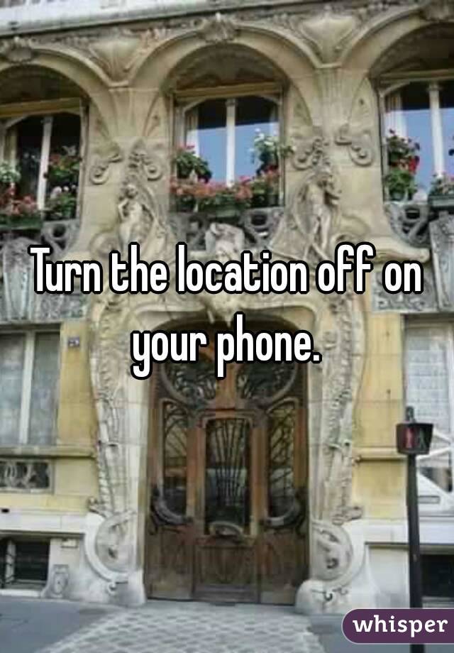 Turn the location off on your phone. 