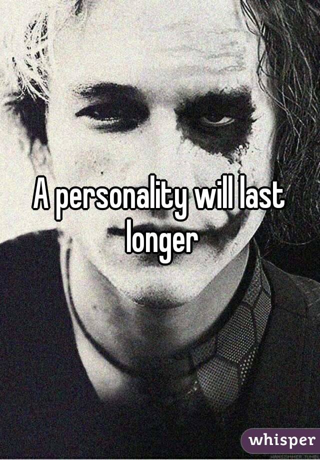 A personality will last longer