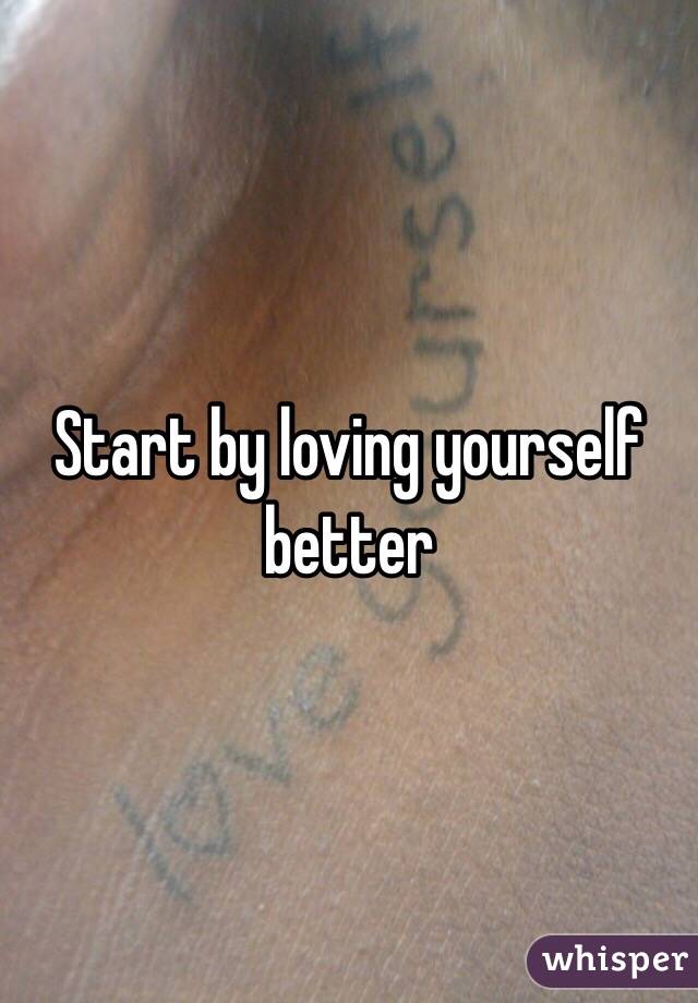 Start by loving yourself better