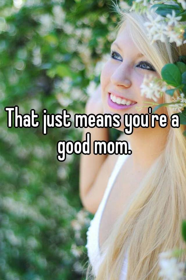 that-just-means-you-re-a-good-mom