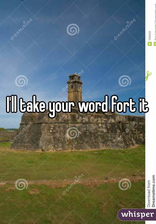 I'll take your word fort it