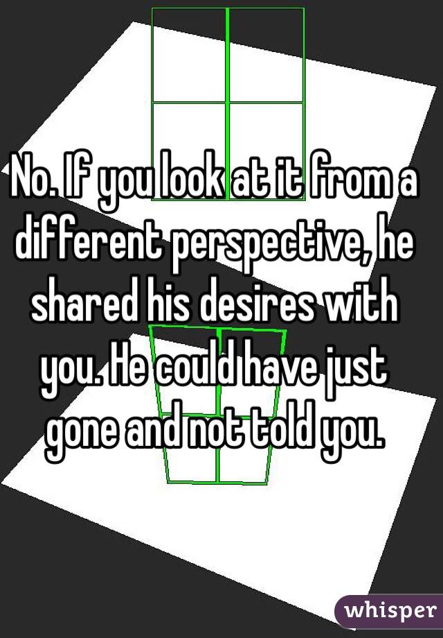 No. If you look at it from a different perspective, he shared his desires with you. He could have just gone and not told you.