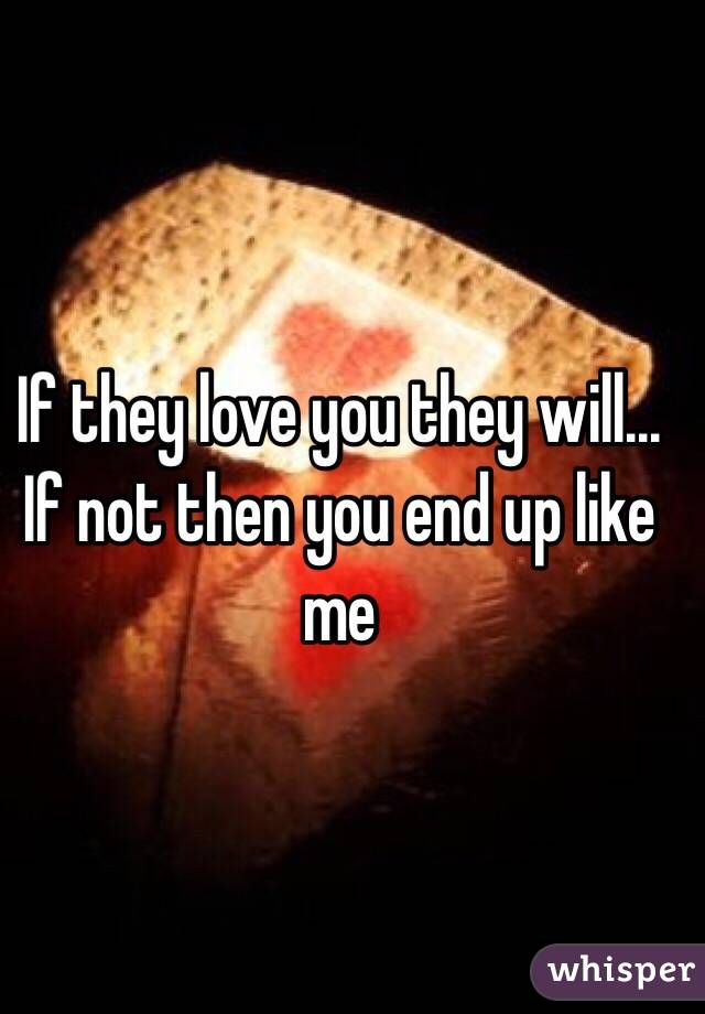 If they love you they will... If not then you end up like me