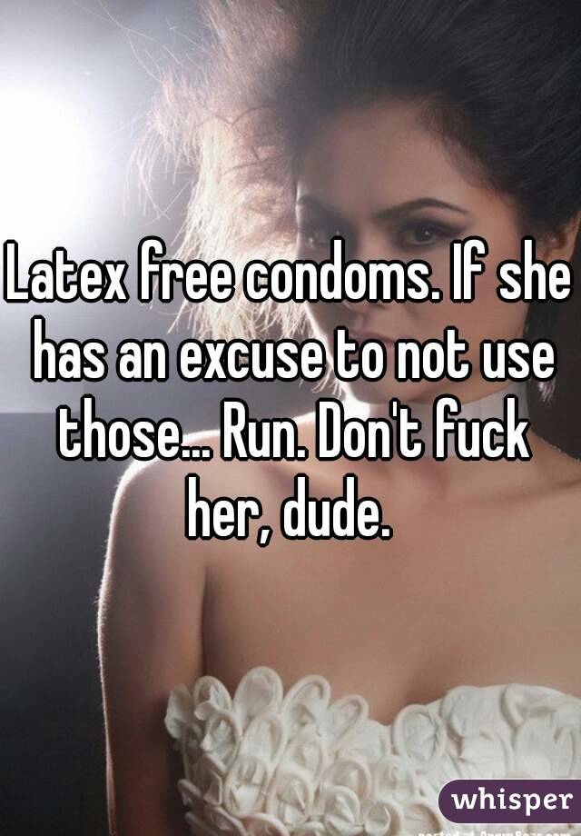 Latex free condoms. If she has an excuse to not use those... Run. Don't fuck her, dude. 