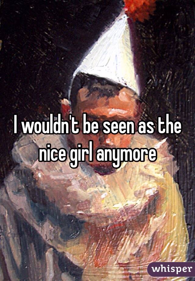 I wouldn't be seen as the nice girl anymore 