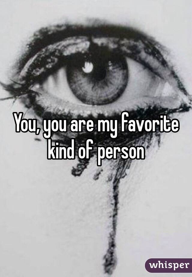 You, you are my favorite kind of person 