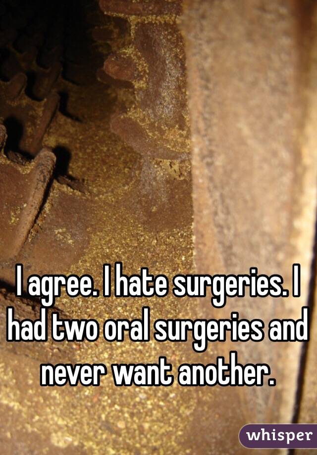 I agree. I hate surgeries. I had two oral surgeries and never want another. 