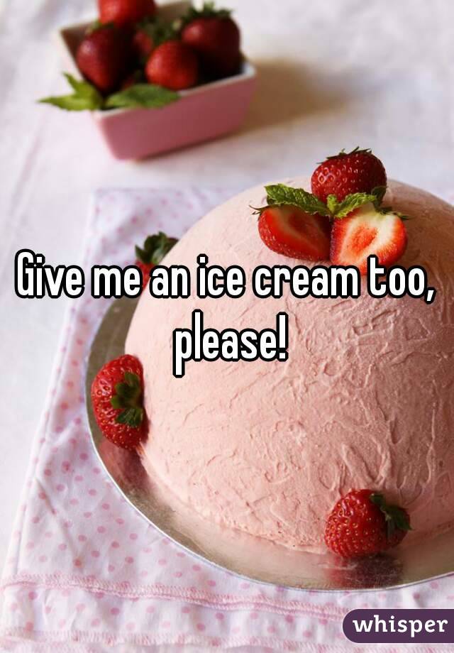 Give me an ice cream too, please!