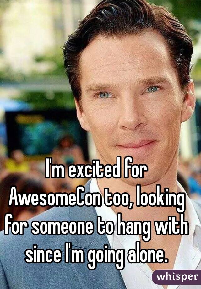 I'm excited for AwesomeCon too, looking for someone to hang with since I'm going alone. 